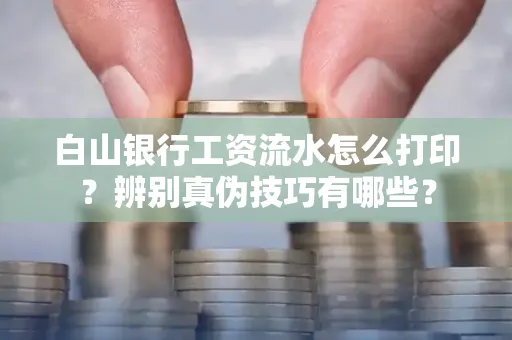 白山银行工资流水怎么打印？辨别真伪技巧有哪些？