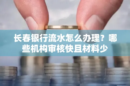 长春银行流水怎么办理?哪些机构审核快且材料少